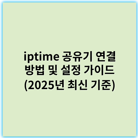 iptime 공유기 연결 방법 및 설정 가이드 (2025년 최신 기준) - iptime