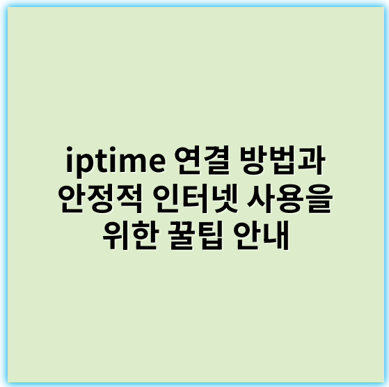 iptime 연결 방법과 안정적 인터넷 사용을 위한 꿀팁 안내 - 최신 정보를 바탕으로, ipTIME 연결에서 가장 중요한 핵심 키워드는 **"안정성"**입니다.