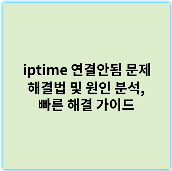 iptime 연결안됨 문제 해결법 및 원인 분석, 빠른 해결 가이드 - 연결안됨