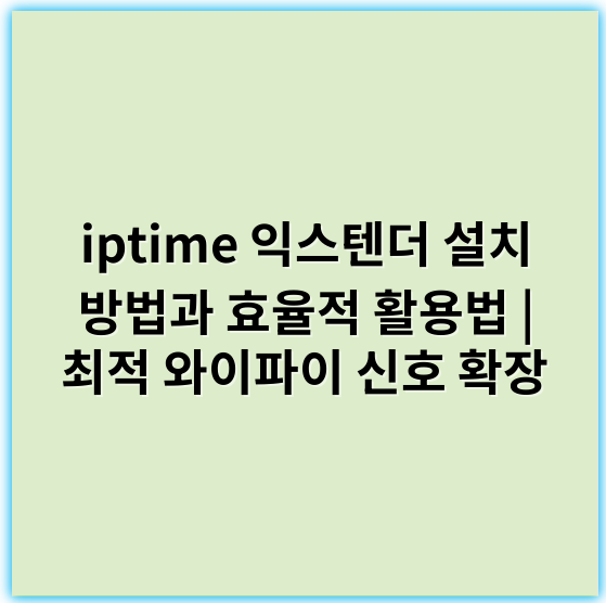 iptime 익스텐더 설치 방법과 효율적 활용법 | 최적 와이파이 신호 확장 - 익스텐더