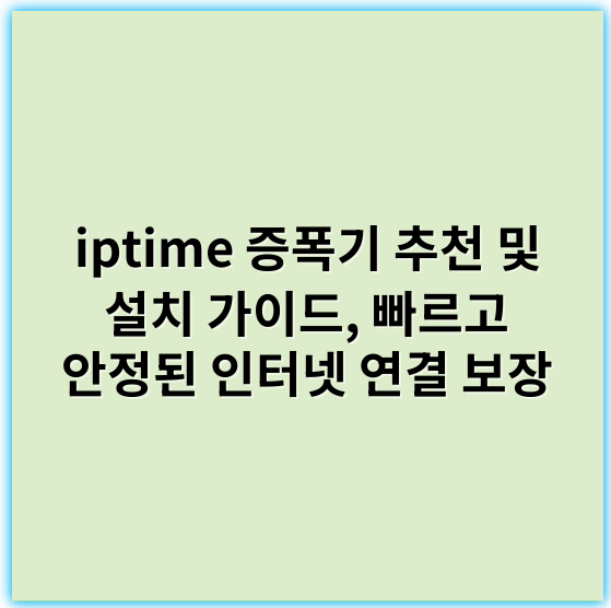 iptime 증폭기 추천 및 설치 가이드, 빠르고 안정된 인터넷 연결 보장 - 증폭기