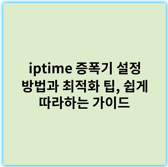 iptime 증폭기 설정 방법과 최적화 팁, 쉽게 따라하는 가이드 - 증폭기설정