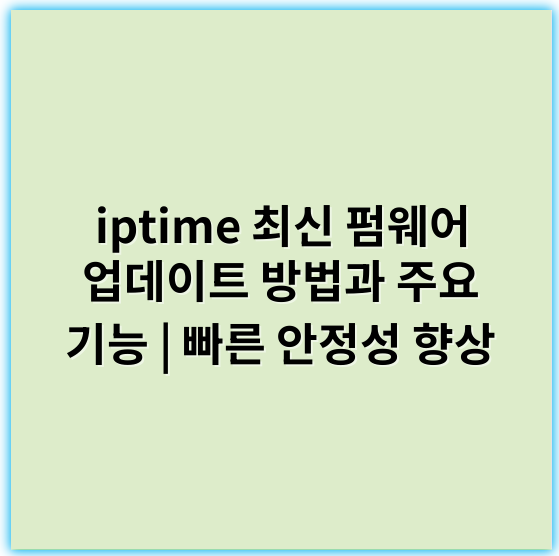 iptime 최신 펌웨어 업데이트 방법과 주요 기능 | 빠른 안정성 향상 - 펌웨어