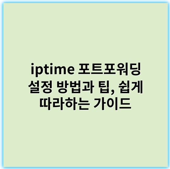 iptime 포트포워딩 설정 방법과 팁, 쉽게 따라하는 가이드 - 포트포워딩