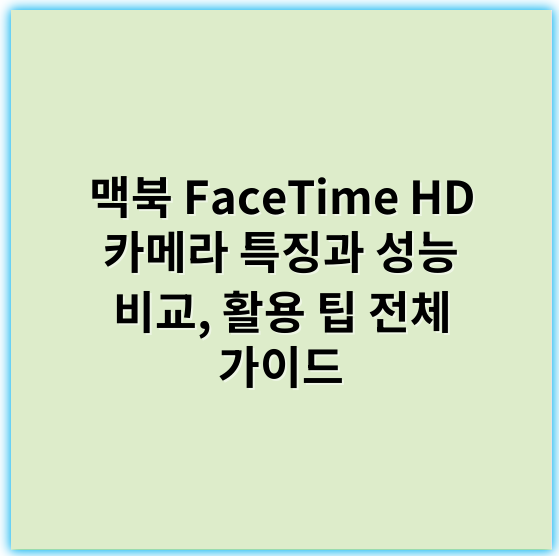 맥북 FaceTime HD 카메라 특징과 성능 비교, 활용 팁 전체 가이드 - FaceTime HD카메라