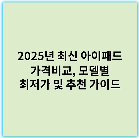 2025년 최신 아이패드 가격비교, 모델별 최저가 및 추천 가이드 - 아이패드가격