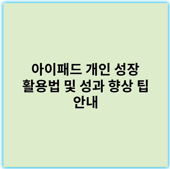 아이패드 개인 성장 활용법 및 성과 향상 팁 안내 - 아이패드학습