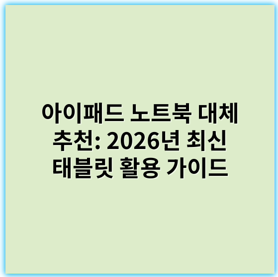 아이패드 노트북 대체 추천: 2026년 최신 태블릿 활용 가이드 - 대체