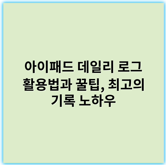 아이패드 데일리 로그 활용법과 꿀팁, 최고의 기록 노하우 - 아이패드공부