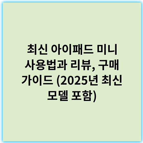 최신 아이패드 미니 사용법과 리뷰, 구매 가이드 (2025년 최신 모델 포함) - 아이패드미니