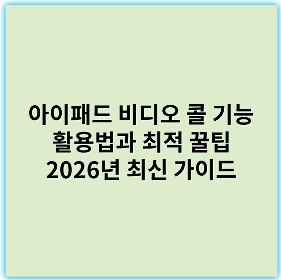 아이패드 비디오 콜 기능 활용법과 최적 꿀팁 2026년 최신 가이드 - 아이패드통화