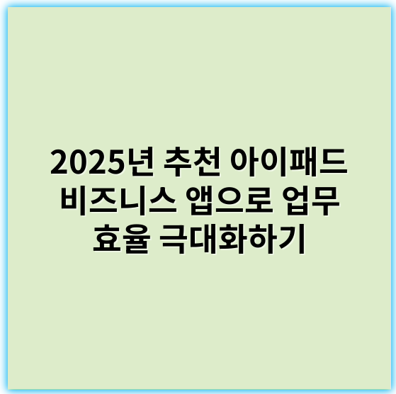 2025년 추천 아이패드 비즈니스 앱으로 업무 효율 극대화하기 - 아이패드비즈니스앱