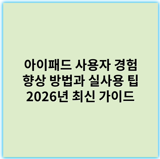 아이패드 사용자 경험 향상 방법과 실사용 팁 2026년 최신 가이드 - 사용자경험