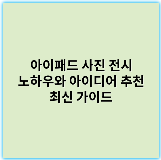 아이패드 사진 전시 노하우와 아이디어 추천 최신 가이드 - 아이패드사진전시