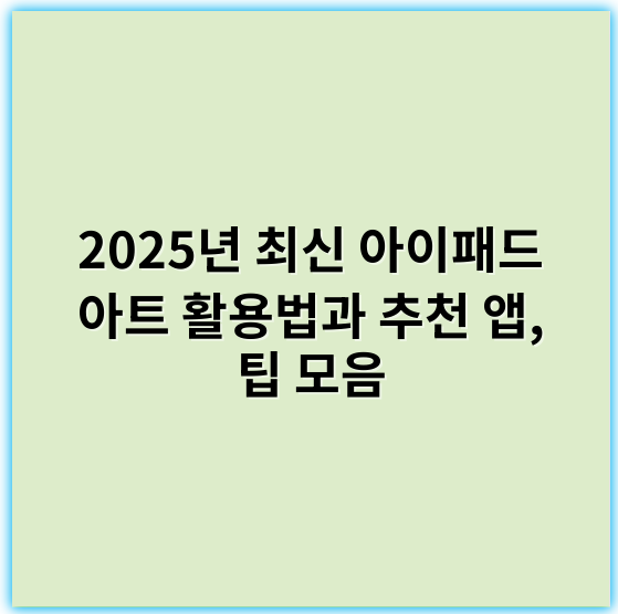 2025년 최신 아이패드 아트 활용법과 추천 앱, 팁 모음 - 창의성