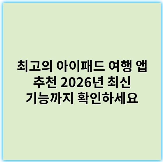 최고의 아이패드 여행 앱 추천 2026년 최신 기능까지 확인하세요 - 아이패드여행앱