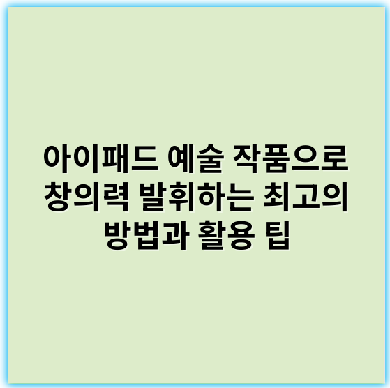 아이패드 예술 작품으로 창의력 발휘하는 최고의 방법과 활용 팁 - 아이패드아트
