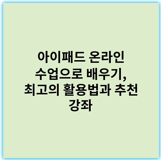 아이패드 온라인 수업으로 배우기, 최고의 활용법과 추천 강좌 - 아이패드수업
