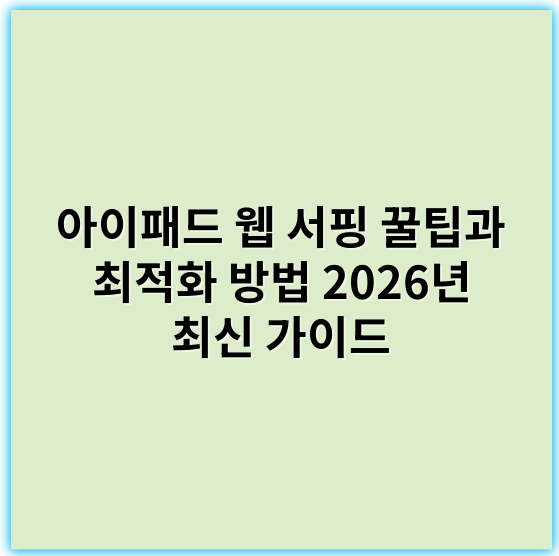 아이패드 웹 서핑 꿀팁과 최적화 방법 2026년 최신 가이드 - 아이패드웹서핑