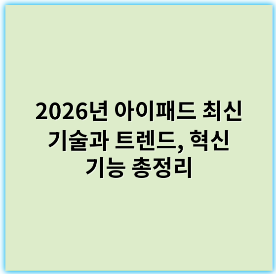 2026년 아이패드 최신 기술과 트렌드, 혁신 기능 총정리 - 아이패드기술