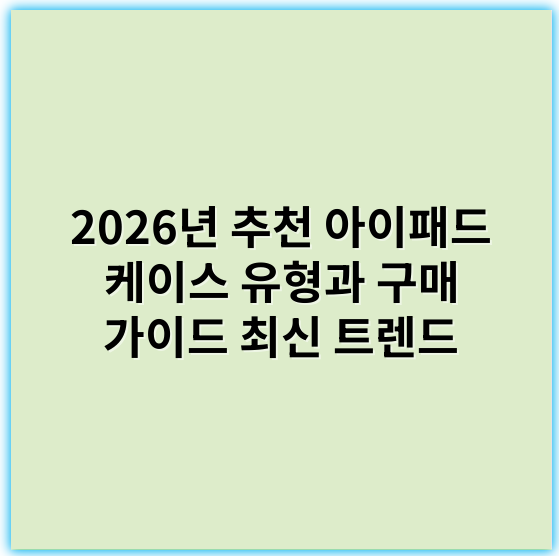 2026년 추천 아이패드 케이스 유형과 구매 가이드 최신 트렌드 - 아이패드케이스