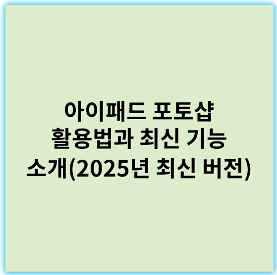 아이패드 포토샵 활용법과 최신 기능 소개(2025년 최신 버전) - 아이패드포토샵