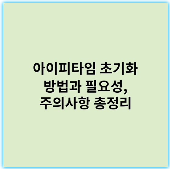아이피타임 초기화 방법과 필요성, 주의사항 총정리 - 초기화