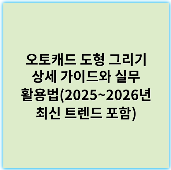 오토캐드 도형 그리기 상세 가이드와 실무 활용법(2025~2026년 최신 트렌드 포함) - 오토캐드
