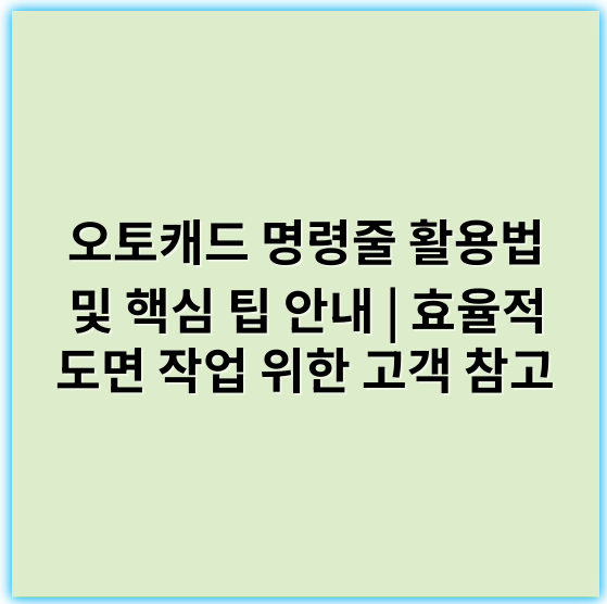 오토캐드 명령줄 활용법 및 핵심 팁 안내 | 효율적 도면 작업 위한 고객 참고 - 명령줄