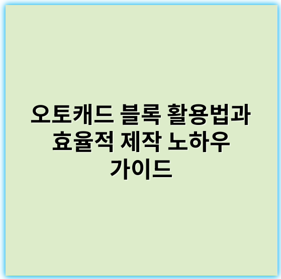 오토캐드 블록 활용법과 효율적 제작 노하우 가이드 - 오토캐드블록