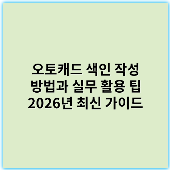 오토캐드 색인 작성 방법과 실무 활용 팁 2026년 최신 가이드 - 오토캐드