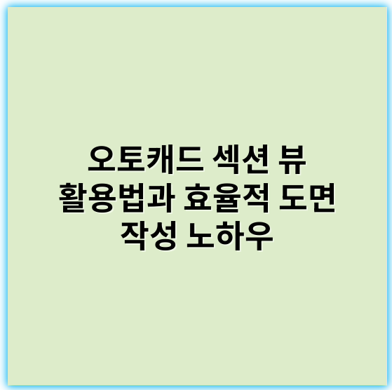 오토캐드 섹션 뷰 활용법과 효율적 도면 작성 노하우 - 섹션뷰
