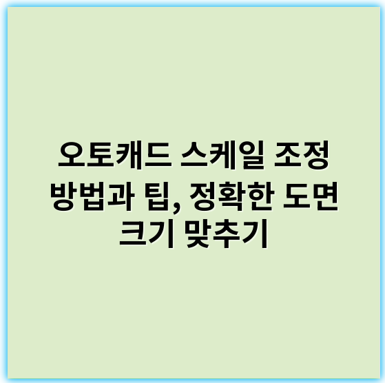 오토캐드 스케일 조정 방법과 팁, 정확한 도면 크기 맞추기 - 스케일