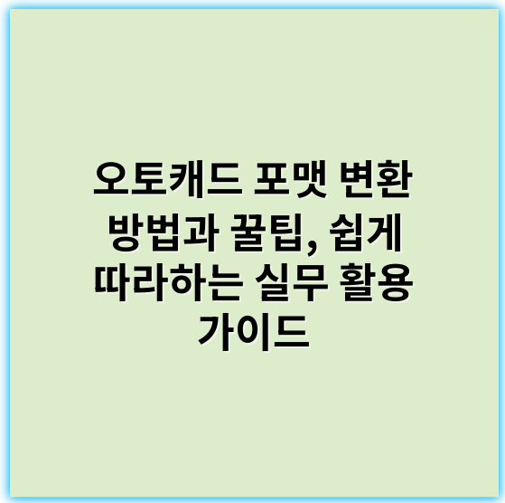 오토캐드 포맷 변환 방법과 꿀팁, 쉽게 따라하는 실무 활용 가이드 - 오토캐드포맷변환