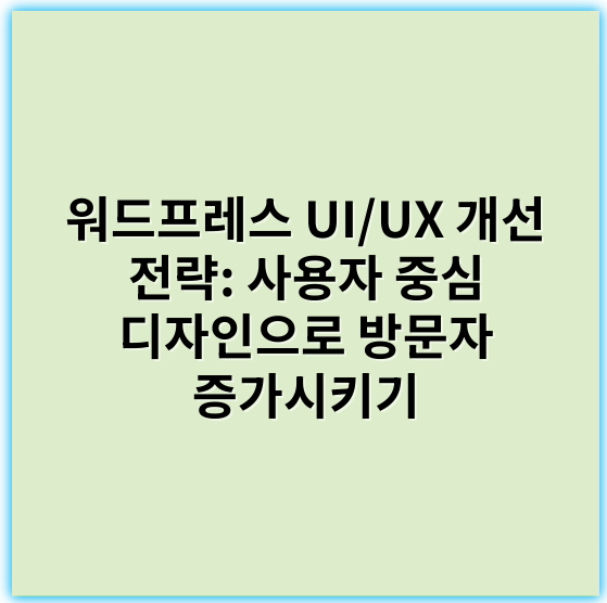 워드프레스 UI/UX 개선 전략: 사용자 중심 디자인으로 방문자 증가시키기 - 워드프레스개선