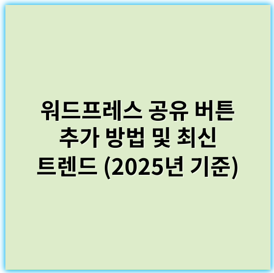 워드프레스 공유 버튼 추가 방법 및 최신 트렌드 (2025년 기준) - 공유버튼