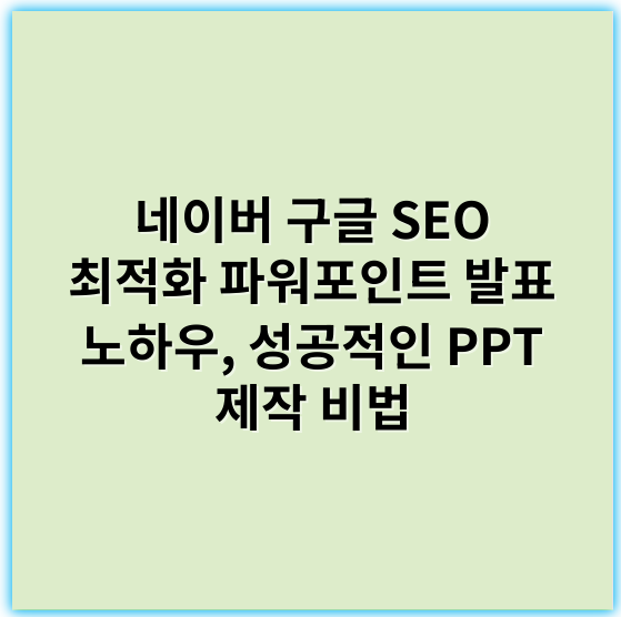 네이버 구글 SEO 최적화 파워포인트 발표 노하우, 성공적인 PPT 제작 비법 - 발표노하우