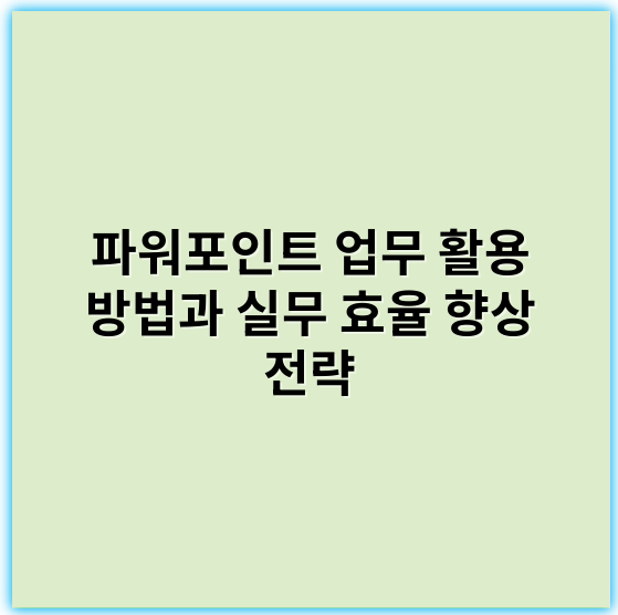 파워포인트 업무 활용 방법과 실무 효율 향상 전략 - 파워포인트제안서