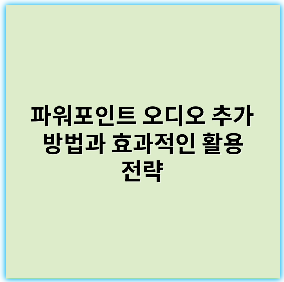 파워포인트 오디오 추가 방법과 효과적인 활용 전략 - 파워포인트오디오추가