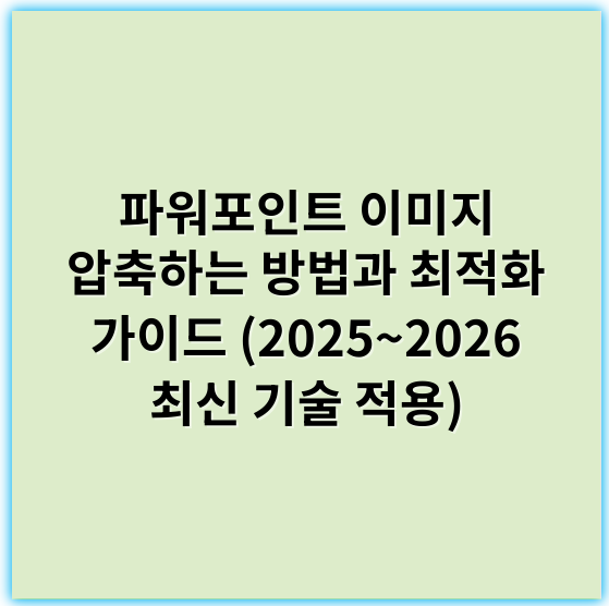 파워포인트 이미지 압축하는 방법과 최적화 가이드 (2025~2026 최신 기술 적용) - 파워포인트