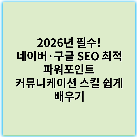 2026년 필수! 네이버·구글 SEO 최적 파워포인트 커뮤니케이션 스킬 쉽게 배우기 - 프레젠테이션