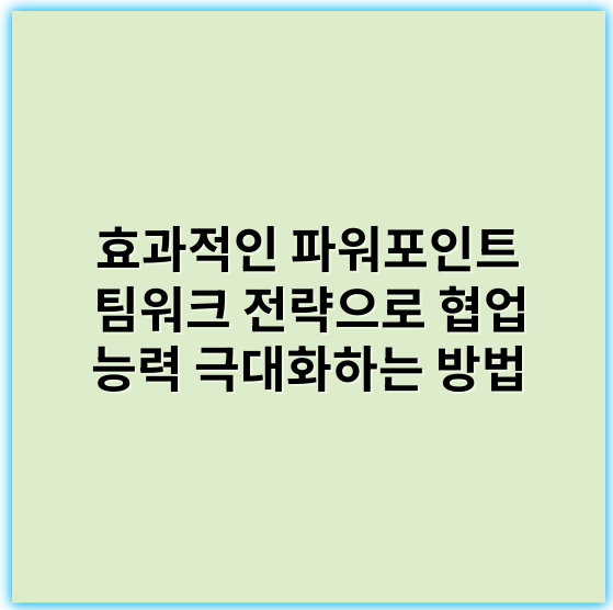 효과적인 파워포인트 팀워크 전략으로 협업 능력 극대화하는 방법 - 협업