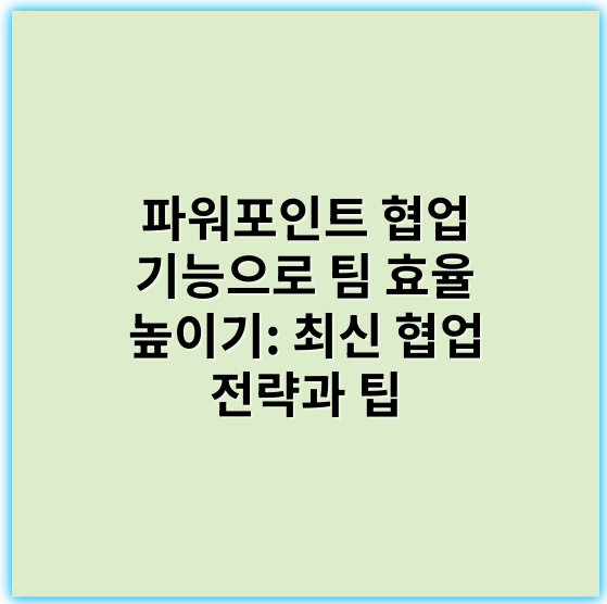 파워포인트 협업 기능으로 팀 효율 높이기: 최신 협업 전략과 팁 - 공동작업