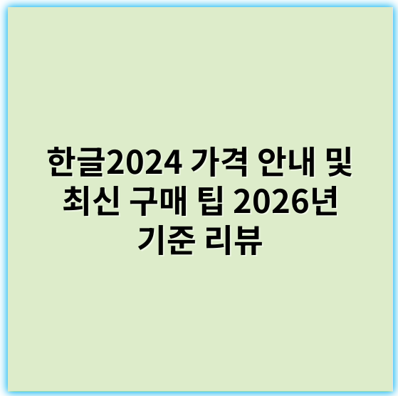 한글2024 가격 안내 및 최신 구매 팁 2026년 기준 리뷰 - 한글2024가격