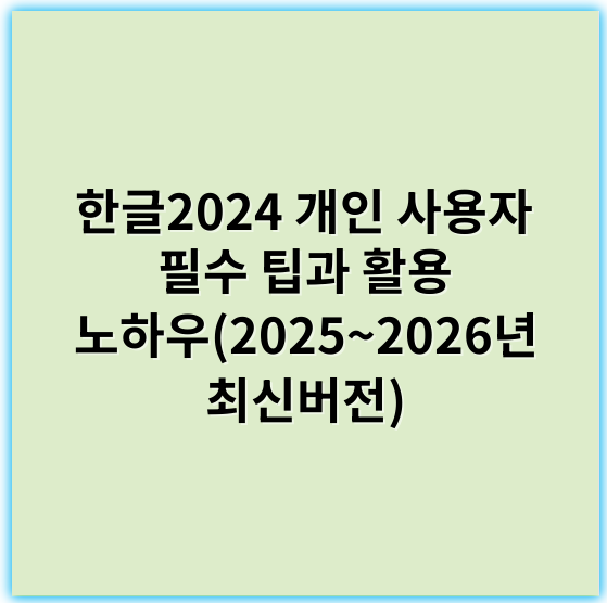한글2024 개인 사용자 필수 팁과 활용 노하우(2025~2026년 최신버전) - 한글2024