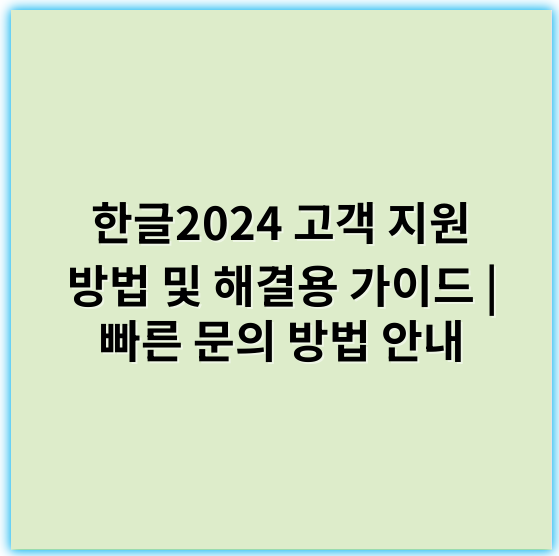 한글2024 고객 지원 방법 및 해결용 가이드 | 빠른 문의 방법 안내 - 한글2024