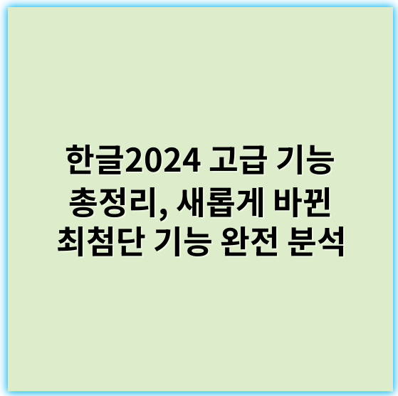 한글2024 고급 기능 총정리, 새롭게 바뀐 최첨단 기능 완전 분석 - 한글2024의 고급 기능에서 가장 중요한 핵심 키워드는 **"맞춤형 편집"**입니다.
