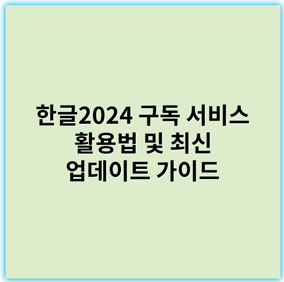 한글2024 구독 서비스 활용법 및 최신 업데이트 가이드 - 한글2024구독