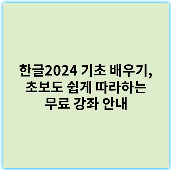 한글2024 기초 배우기, 초보도 쉽게 따라하는 무료 강좌 안내 - 한글2024