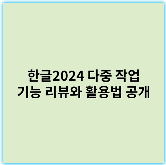 한글2024 다중 작업 기능 리뷰와 활용법 공개 - 한글2024